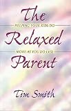 The Relaxed Parent : Helping Your Kids Do More As You Do Less