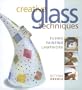 Creative Glass Techniques: Fusing, Painting, Lampwork