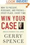 Win Your Case: How to Present, Persuade, and Prevail--Every Place, Every Time