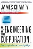 X-Engineering the Corporation: Reinventing Your Business in the Digital Age