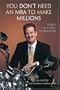 You Don't Need an MBA to Make Millions: Secrets of a Serial Entrepreneur