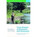 Trout Streams of Wisconsin and Minnesota: An Angler's Guide to More Than 120 Rivers and Streams,... by Jim Humphrey and Bill Shogren