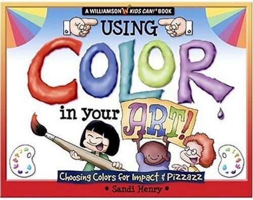 Using Color In Your Art: Choosing Color for Impact & Pizzazz (Williamson Kids Can! Series)