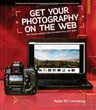 Get Your Photography on the Web: The Fastest, Easiest Way to Show and Sell Your Work Get Your Photography on the Web: The Fastest, Easiest Way to Show and Sell Your Work