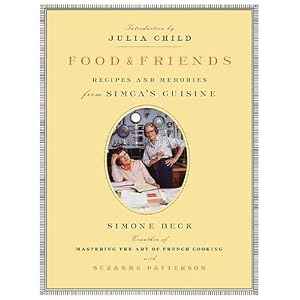 Food and Friends: Recipes and Memories from Simca's Cuisine by Simone Beck, Suzanne Patterson, and Julia Child
