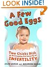 A Few Good Eggs: Two Chicks Dish on Overcoming the Insanity of Infertility