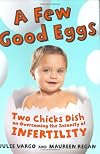 A Few Good Eggs : Two Chicks Dish on Overcoming the Insanity of Infertility