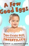 A Few Good Eggs: Two Chicks Dish on Overcoming the Insanity of Infertility