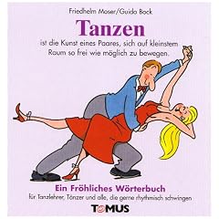 Tanzen. Ein fr�hliches W�rterbuch: F�r Tanzlehrer und deren Sch�ler, Standardt�nzer und Lateinamerikaner, Tanzbesessene - wie Bluesb�ren, Mambom�use, Tangotiger und Sambaschlangen