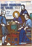 Saint Fran�ois de Sales, Quand le coeur de Dieu fait chanter la vie : Tome 2, Tout par amour
