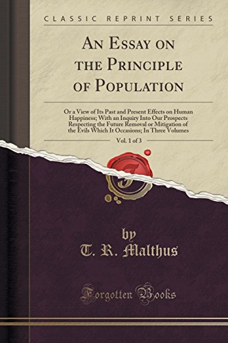 An Essay on the Principle of Population, Vol. 1 of 3: Or a View of Its Past and Present Effects on Human Happiness; With an Inquiry Into Our Prospects ... Evils Which It Occasions; In Three Volumes