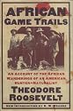 African Game Trails: An Account of the African Wanderings of an American Hunter-Natrualist