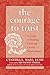 The Courage to Trust: A Guide to Building Deep and Lasting Relationships