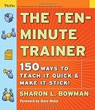 The Ten-Minute Trainer: 150 Ways to Teach it Quick and Make it Stick! (Pfeiffer Essential Resources [Paperback]