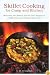 Skillet Cooking for Camp and Kitchen: More than 101 Modern and Old-Time Recipes for Jackleg Cooks and Practical Housewives