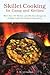 Skillet Cooking for Camp and Kitchen: More than 101 Modern and Old-Time Recipes for Jackleg Cooks and Practical Housewives