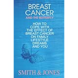 Breast Cancer. And The Butterfly. How To Cope With The Effects Of Breast Cancer On Family, Lifestyle, Dreams and you.,