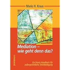 Mediation - wie geht denn das?: Ein Praxis - Handbuch f�r au�ergerichtiliche Streitbeilegung