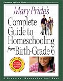Mary Pride's Complete Guide to Homeschooling: From Birth to Grade 6