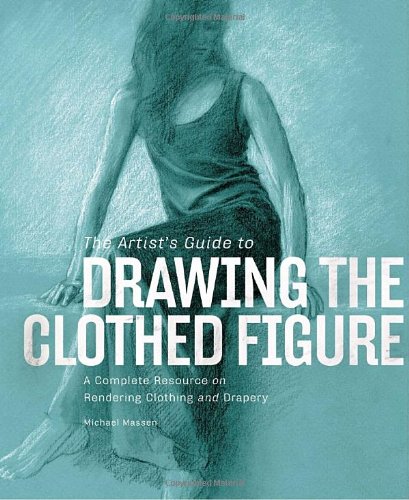The Artists Guide to Drawing the Clothed Figure: A Complete Resource on Rendering Clothing and Drapery