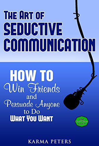 The Art of Seductive Communication: How to Win Friends and Persuade Anyone to Do What You Want (The Wheel of Wisdom Book 9)
