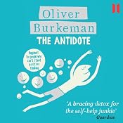 The Antidote: Happiness for People Who Can't Stand Positive Thinking | [Oliver Burkeman]