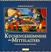 Küchengeheimnisse des Mittelalters. Kulinarische Entdeckungen und Rezepte