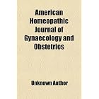 American Homeopathic Journal of Gynaecology and Obstetrics by General Books