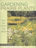 Gardening with Prairie Plants: How to Create Beautiful Native Landscapes