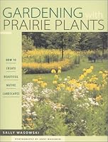 Gardening with Prairie Plants: How to Create Beautiful Native Landscapes