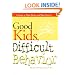 Good Kids, Difficult Behavior : A Guide to What Works & What Doesn't