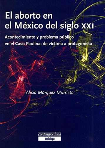 El aborto en el México del siglo XXI.: Acontecimiento y problema público en el Caso Paulina: de víctima a protagonista (Spanish Edition)
