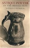 Antique pewter of the British Isles : a brief survey of what has been made in pewter in England and the British Isles, from the time of Queen Elizabeth I to the reign of Queen Victoria