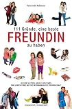 111 Gr�nde, eine beste Freundin zu haben - "Ich bin so froh, dass es dich gibt" -- Eine Lobeshymne auf die bedingungslose Freundschaft: "Ich ... auf die bedingungslose Freundschaft