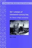Shi'i Scholars of Nineteenth-Century Iraq: The 'Ulama' of Najaf and Karbala' (Cambridge Middle East Studies): The 'Ulama' of Najaf and Karbala' (Cambridge Middle East Studies)
