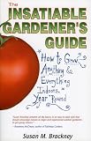 The Insatiable Gardeners Guide: How to Grow Anything  Everything Indoors, Year Round