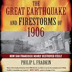 The Great Earthquake and Firestorms of 1906: How San Francisco Nearly Destroyed Itself | Philip L. Fradkin