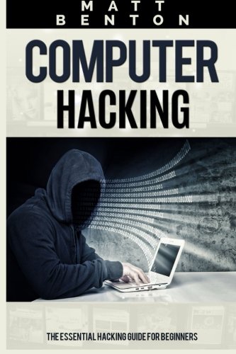 Computer Hacking: The Essential Hacking Guide for Beginners ( Hacking, How to Hack,  Hacking 101, Hacking for dummies, Hacking Guide,  internet ... how to hack, hacking free guide) (Volume 1)