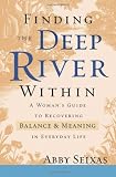 Finding the Deep River Within: A Womans Guide to Recovering Balance and Meaning in Everyday Life