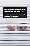 Corporate Bodies and Guilty Minds: The Failure of Corporate Criminal Liability