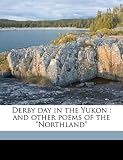 Derby day in the Yukon: and other poems of the 
