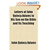 Letters of John Quincy Adams to His Son on the Bible and Its Teaching