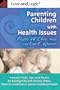 Parenting Children With Health Issues: Essential Tools, Tips, and Tactics for Raising Kids With Chronic Illness, Medical Conditions, and Special Healthcare Needs