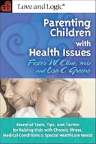 Parenting Children With Health Issues: Essential Tools, Tips, and Tactics for Raising Kids With Chronic Illness, Medical Conditions, and Special Healthcare Needs