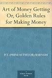 Art of Money Getting Or, Golden Rules for Making Money