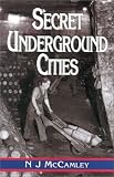 Secret Underground Cities: an Account of Some of Britain's Subterranean Defence, Factory and Storage Sites in the Second World War: An Account of Some ... and Storage Sites in the Second World War