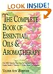 The Complete Book of Essential Oils and Aromatherapy: Over 600 Natural, Non-Toxic and Fragrant Recipes to Create Health - Beauty - a Safe Home Environment