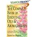 The Complete Book of Essential Oils and Aromatherapy: Over 600 Natural, Non-Toxic and Fragrant Recipes to Create Health, Beauty and a Safe Home