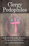 Clergy Pedophiles: A Study of Sexually Abusive Clergy and their Victims