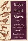 Birds of Field and Shore: Grassland and Shoreline Birds of Eastern North America